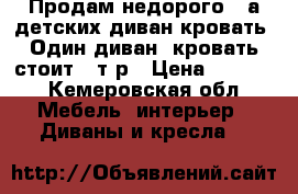 Продам недорого 2-а детских диван-кровать. Один диван -кровать стоит 5 т.р › Цена ­ 5 000 - Кемеровская обл. Мебель, интерьер » Диваны и кресла   